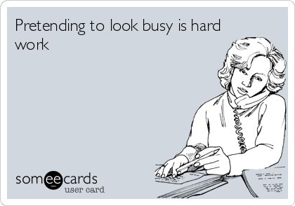 Pretending to look busy is hard work